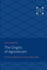 Image for The Origins of Agnosticism : Victorian Unbelief and the Limits of Knowledge