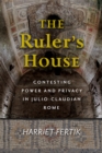 Image for The Ruler&#39;s House: Contesting Power and Privacy in Julio-Claudian Rome