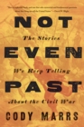 Image for Not Even Past : The Stories We Keep Telling about the Civil War