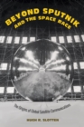 Image for Beyond Sputnik and the space race: the origins of global satellite communications