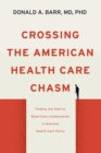 Image for Crossing the American Health Care Chasm: Finding the Path to Bipartisan Collaboration in National Health Care Policy