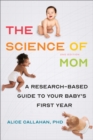 Image for The science of mom  : a research-based guide to your baby&#39;s first year