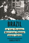 Image for Brazil in the Global Nuclear Order, 1945–2018