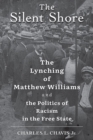 Image for The silent shore  : the lynching of Matthew Williams and the politics of racism in the free state