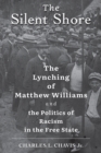 Image for The silent shore: the lynching of Matthew Williams and the politics of racism in the free state