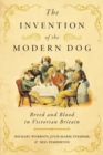 Image for The invention of the modern dog  : breed and blood in Victorian Britain