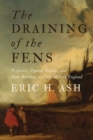 Image for The draining of the fens  : projectors, popular politics, and state building in early modern England