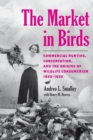 Image for The Market in Birds: Commercial Hunting, Conservation, and the Origins of Wildlife Consumerism, 1850-1920