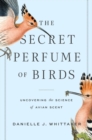 Image for The secret perfume of birds  : uncovering the science of avian scent