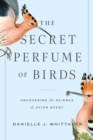 Image for The Secret Perfume of Birds: Uncovering the Science of Avian Scent