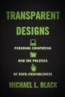 Image for Transparent Designs: Personal Computing and the Politics of User-Friendliness