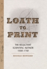 Image for Loath to print  : the reluctant scientific author, 1500-1750