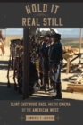 Image for Hold It Real Still: Clint Eastwood, Race, and the Cinema of the American West
