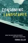 Image for Consuming Landscapes: What We See When We Drive and Why It Matters