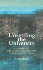 Image for Unsettling the university  : confronting the colonial foundations of US higher education