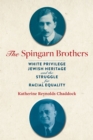 Image for The Spingarn brothers  : white privilege, Jewish heritage, and a lifelong struggle for racial justice