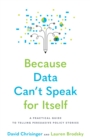 Image for Because Data Can&#39;t Speak for Itself: A Practical Guide to Telling Compelling and Impactful Stories