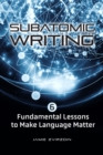 Image for Subatomic Writing: Six Fundamental Lessons to Make Language Matter