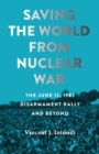 Image for Saving the World from Nuclear War: The June 12, 1982, Disarmament Rally and Beyond