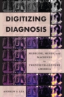 Image for Digitizing diagnosis  : medicine, minds, and machines in twentieth-century America