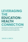 Image for Leveraging the Education-Health Connection: How Educators, Physicians, and Public Health Professionals Can Improve Education and Health Outcomes Throughout Life