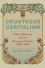 Image for Courteous Capitalism: Public Relations and the Monopoly Problem, 1900-1930