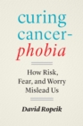 Image for Curing cancerphobia  : how risk, fear, and worry mislead us