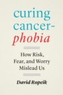 Image for Curing Cancerphobia: How Risk, Fear, and Worry Mislead Us