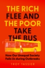 Image for The rich flee and the poor take the bus  : how our unequal society fails us during outbreaks