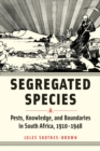 Image for Segregated Species : Pests, Knowledge, and Boundaries in South Africa, 1910–1948