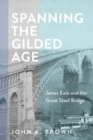 Image for Spanning the Gilded Age  : James Eads and the great steel bridge