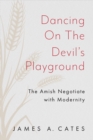 Image for Dancing on the Devil&#39;s Playground : The Amish Negotiate with Modernity