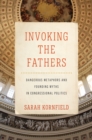Image for Invoking the Fathers : Dangerous Metaphors and Founding Myths in Congressional Politics