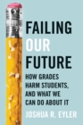 Image for Failing Our Future : How Grades Harm Students, and What We Can Do about It
