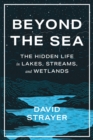 Image for Beyond the Sea : The Hidden Life in Lakes, Streams, and Wetlands