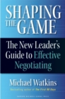 Image for Shaping the game  : the new leader&#39;s guide to effective negotiating