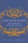 Image for Greater good  : how good marketing makes for better democracy