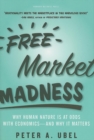 Image for Free market madness  : why human nature is at odds with economics - and why it matters