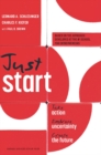 Image for Just start: take action, embrace uncertainty, create the future