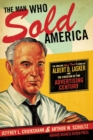 Image for The man who sold America: the amazing (but true!) story of Albert D. Lasker and the creation of the advertising century
