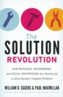 Image for The Solution Revolution : How Business, Government, and Social Enterprises Are Teaming Up to Solve Society&#39;s Toughest Problems