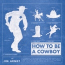 Image for How to be a cowboy: a compendium of knowledge and insight, wit and wisdom
