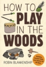 Image for How to play in the woods  : activities, survival skills, and games for all ages