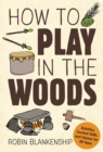 Image for How to Play in the Woods: Activities, Survival Skills, and Games for All Ages