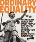 Image for Ordinary equality: the fearless women and queer people who shaped the U.S. Constitution and the Equal Rights Amendment