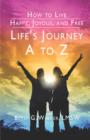 Image for How to Live Happy, Joyous, and Free : Life&#39;s Journey A to Z