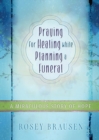 Image for Praying for Healing While Planning a Funeral : A Miraculous Story of Hope