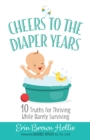 Image for Cheers to the Diaper Years: 10 Truths for Thriving While Barely Surviving