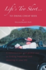 Image for Life&#39;s Too Short to Drink Cheap Beer : A Reminiscence and Guided Tour to Finding Happiness and Meaning in Your Life