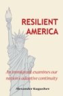 Image for Resilient America : An Immigrant Examines Our Nation&#39;s Adaptive Continuity